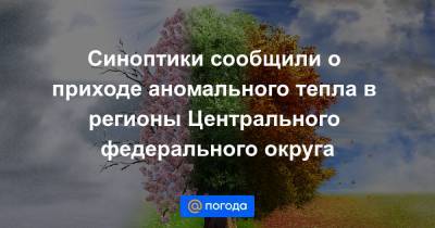Синоптики сообщили о приходе аномального тепла в регионы Центрального федерального округа - news.mail.ru - Москва - ЦФО