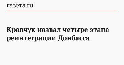 Донбассе Леонид Кравчук - Кравчук назвал четыре этапа реинтеграции Донбасса - gazeta.ru - Украина - Киев - Донецкая обл.