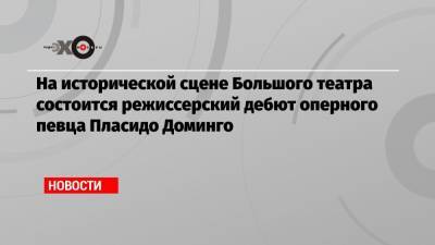 Анна Нетребко - Пласидо Доминго - Ильдар Абдразаков - На исторической сцене Большого театра состоится режиссерский дебют оперного певца Пласидо Доминго - echo.msk.ru