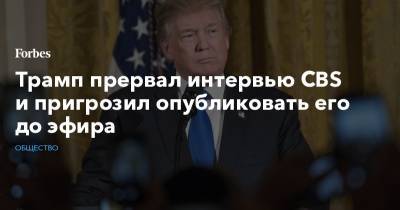 Дональд Трамп - Джозеф Байден - Джо Байден - Трамп прервал интервью CBS и пригрозил опубликовать его до эфира - forbes.ru