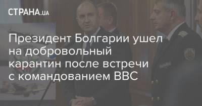 Румен Радев - Президент Болгарии ушел на добровольный карантин после встречи с командованием ВВС - strana.ua - Эстония - Болгария