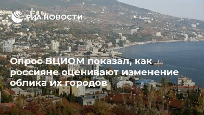 Опрос ВЦИОМ показал, как россияне оценивают изменение облика их городов - ria.ru - Москва - Россия - Города