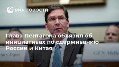 Марк Эспер - Глава Пентагона объявил об инициативах по сдерживанию России и Китая - ria.ru - Россия - Китай - США - Вашингтон