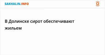 В Долинске сирот обеспечивают жильем - sakhalin.info - Долинск