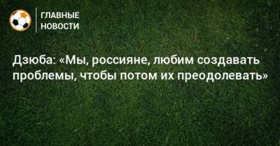 Артем Дзюба - Дзюба: «Мы, россияне, любим создавать проблемы, чтобы потом их преодолевать» - bombardir.ru