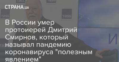 Дмитрий Смирнов - Димитрий Смирнов - В России умер протоиерей Дмитрий Смирнов, который называл пандемию коронавируса "полезным явлением" - strana.ua - Россия - Южно-Сахалинск