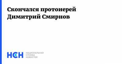 Дмитрий Смирнов - Димитрий Смирнов - Скончался протоиерей Димитрий Смирнов - nsn.fm