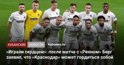 Маркус Берг - «Играли сердцем»: после матча с «Ренном» Берг заявил, что «Краснодар» может гордиться собой - kubnews.ru - Краснодар