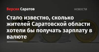 Стало известно, сколько жителей Саратовской области хотели бы получать зарплату в валюте - nversia.ru - Саратовская обл.