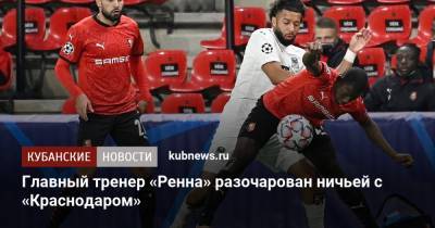 Главный тренер «Ренна» разочарован ничьей с «Краснодаром» - kubnews.ru - Краснодар