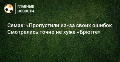 Сергей Семак - Семак: «Пропустили из-за своих ошибок. Смотрелись точно не хуже «Брюгге» - bombardir.ru