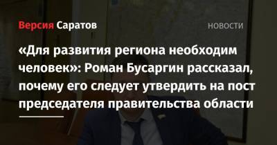 Роман Бусаргин - «Для развития региона необходим человек»: Роман Бусаргин рассказал, почему его следует утвердить на пост председателя правительства области - nversia.ru - Россия - Саратовская обл. - Саратов