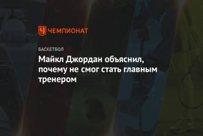 Майкл Джордан - Майкл Джордан объяснил, почему не смог стать главным тренером - championat.com