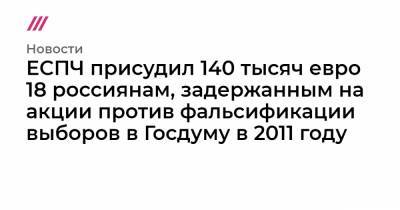 Сергей Власов - ЕСПЧ присудил 140 тысяч евро 18 россиянам, задержанным на акции против фальсификации выборов в Госдуму в 2011 году - tvrain.ru - Москва
