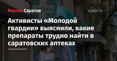 Активисты «Молодой гвардии» выяснили, какие препараты трудно найти в саратовских аптеках - nversia.ru