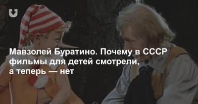 Мавзолей Буратино. Почему в СССР фильмы для детей смотрели, а теперь — нет - news.tut.by