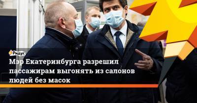 Александр Высокинский - Мэр Екатеринбурга разрешил пассажирам выгонять изсалонов людей без масок - ridus.ru - Россия - Екатеринбург - Уфа