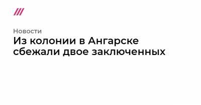 Из колонии в Ангарске сбежали двое заключенных - tvrain.ru - респ. Дагестан - Нижнеудинск - Братск - Ангарск