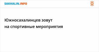 Южносахалинцев зовут на спортивные мероприятия - sakhalin.info - Южно-Сахалинск