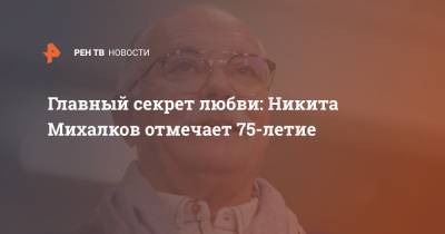 Никита Михалков - Главный секрет любви: Никита Михалков отмечает 75-летие - ren.tv