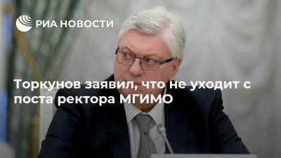 Анатолий Торкунов - Торкунов заявил, что не уходит с поста ректора МГИМО - ria.ru - Москва - Россия