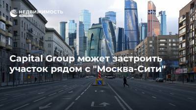 Capital Group может застроить участок рядом с "Москва-Сити" - realty.ria.ru - Москва - Россия