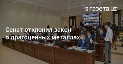 Сенат отклонил закон о драгоценных металлах - gazeta.uz - Узбекистан