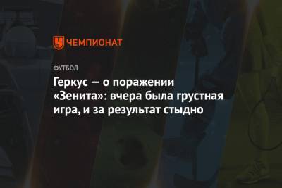 Илья Геркус - Геркус — о поражении «Зенита»: вчера была грустная игра, и за результат стыдно - championat.com