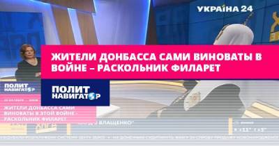 Жители Донбасса сами виноваты в войне – раскольник Филарет - politnavigator.net - Украина - Киев - Донбасс