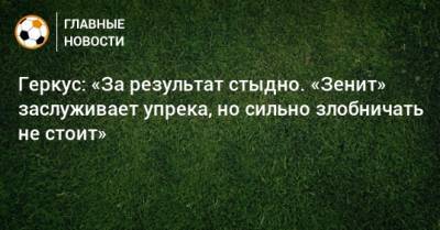 Илья Геркус - Геркус: «За результат стыдно. «Зенит» заслуживает упрека, но сильно злобничать не стоит» - bombardir.ru