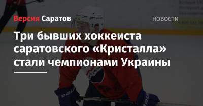 Три бывших хоккеиста саратовского «Кристалла» стали чемпионами Украины - nversia.ru - Украина - Кременчуг