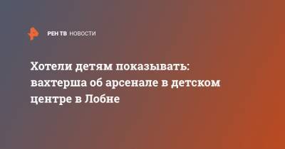 Хотели детям показывать: вахтерша об арсенале в детском центре в Лобне - ren.tv - Московская область