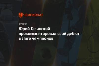 Юрий Газинский - Даниил Уткин - Юрий Газинский прокомментировал свой дебют в Лиге чемпионов - championat.com - Краснодар - Франция