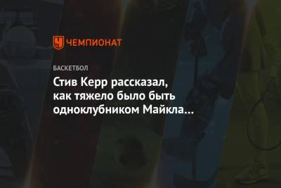 Стив Керр - Майкл Джордан - Стив Керр рассказал, как тяжело было быть одноклубником Майкла Джордана - championat.com