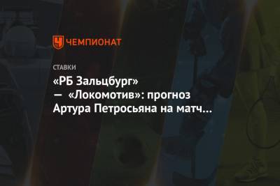 Артур Петросьян - «РБ Зальцбург» — «Локомотив»: прогноз Артура Петросьяна на матч ЛЧ в Австрии 21 октября - championat.com - Австрия