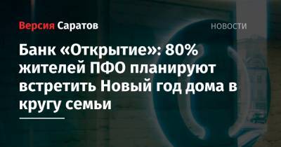 Банк «Открытие»: 80% жителей ПФО планируют встретить Новый год дома в кругу семьи - nversia.ru - окр.Приволжский - Пфо