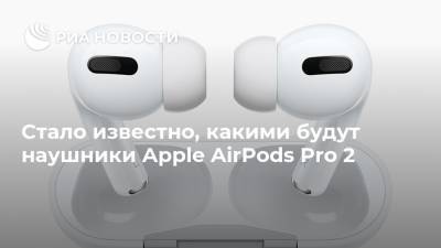 Стало известно, какими будут наушники Apple AirPods Pro 2 - ria.ru - Москва