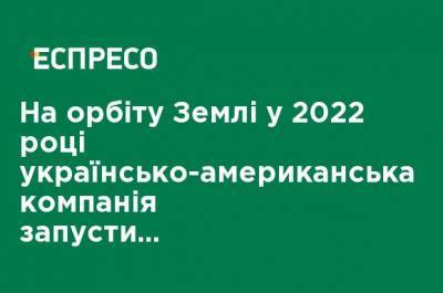 На орбиту Земли в 2022 году украинско-американская компания запустит спутник - ru.espreso.tv