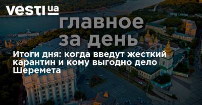 Владимир Зеленский - Итоги дня: когда введут жесткий карантин и кому выгодно дело Шеремета - vesti.ua - Украина - Киев