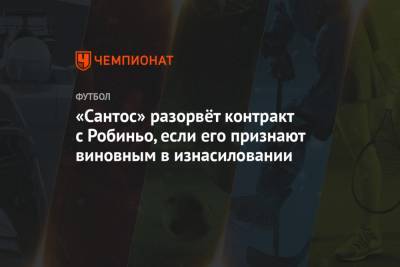 «Сантос» разорвёт контракт с Робиньо, если его признают виновным в изнасиловании - championat.com - Италия