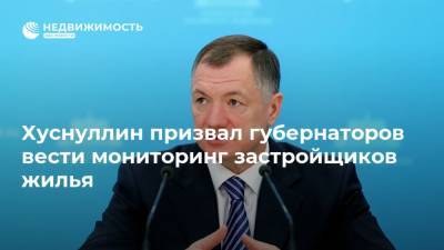 Марат Хуснуллин - Хуснуллин призвал губернаторов вести мониторинг застройщиков жилья - realty.ria.ru - Москва - Россия