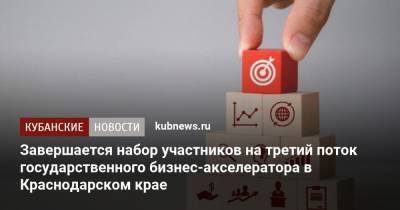 Завершается набор участников на третий поток государственного бизнес-акселератора в Краснодарском крае - kubnews.ru - Краснодарский край - Краснодар