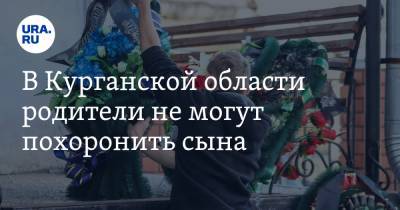 В Курганской области родители не могут похоронить сына. Тело не выдают, так как нет COVID-статуса - ura.news - Курганская обл. - Шадринск