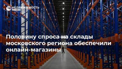 Половину спроса на склады московского региона обеспечили онлайн-магазины - realty.ria.ru - Москва