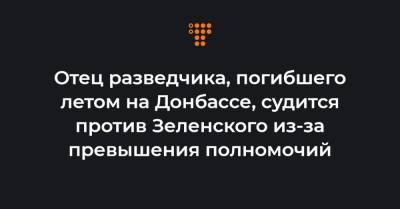 Отец разведчика, погибшего летом на Донбассе, судится против Зеленского из-за превышения полномочий - hromadske.ua - Украина - Донецкая обл.