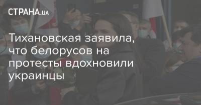 Светлана Тихановская - Тихановская заявила, что белорусов на протесты вдохновили украинцы - strana.ua - Украина - Белоруссия