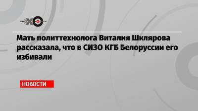 Берни Сандерс - Ангела Меркель - Ксения Собчак - Антон Гашинский - Мать политтехнолога Виталия Шклярова рассказала, что в СИЗО КГБ Белоруссии его избивали - echo.msk.ru - США - Белоруссия - Германия