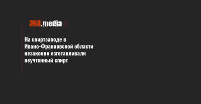 На спиртзаводе в Ивано-Франковской области незаконно изготавливали неучтенный спирт - 368.media - Ивано-Франковская обл.