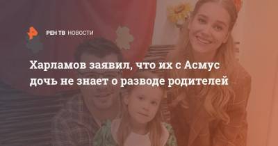 Кристина Асмус - Гарик Харламов - Данил Поперечный - Харламов заявил, что их с Асмус дочь не знает о разводе родителей - ren.tv