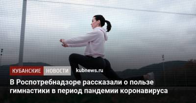 В Роспотребнадзоре рассказали о пользе гимнастики в период пандемии коронавируса - kubnews.ru